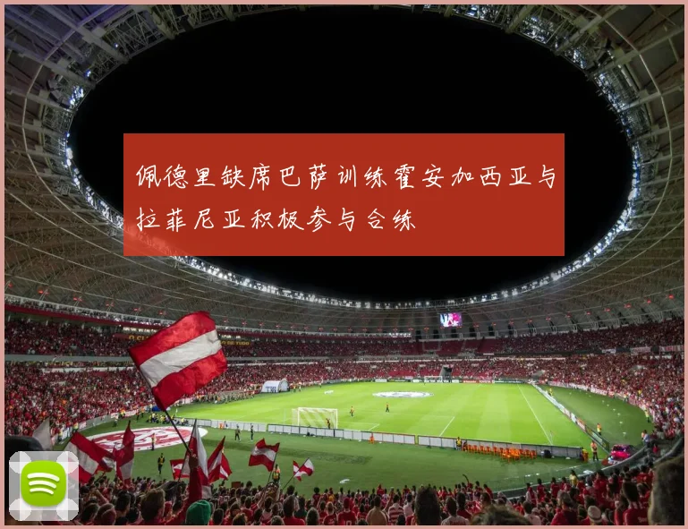 佩德里缺席巴萨训练霍安加西亚与拉菲尼亚积极参与合练
