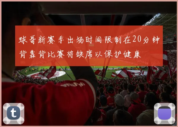 球哥新赛季出场时间限制在20分钟背靠背比赛将缺席以保护健康