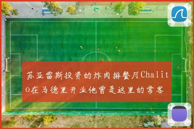 苏亚雷斯投资的炸肉排餐厅Chalito在马德里开业他曾是这里的常客