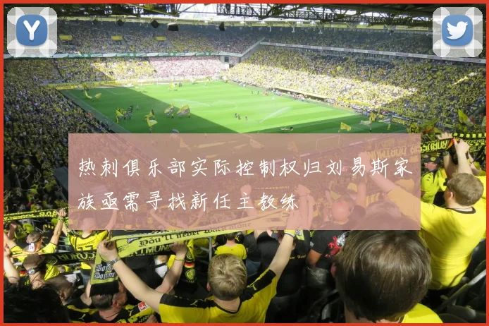 热刺俱乐部实际控制权归刘易斯家族亟需寻找新任主教练