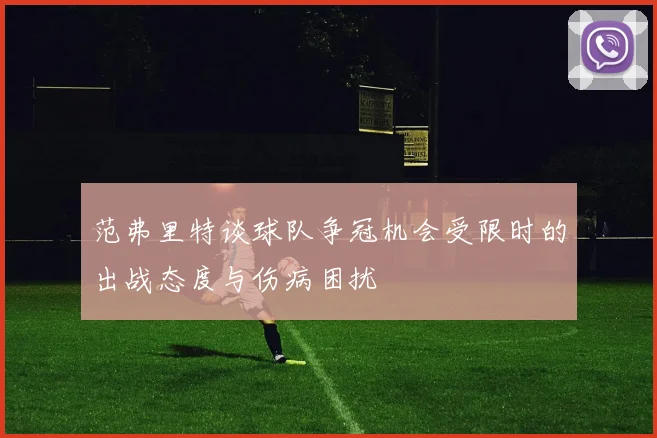 范弗里特谈球队争冠机会受限时的出战态度与伤病困扰