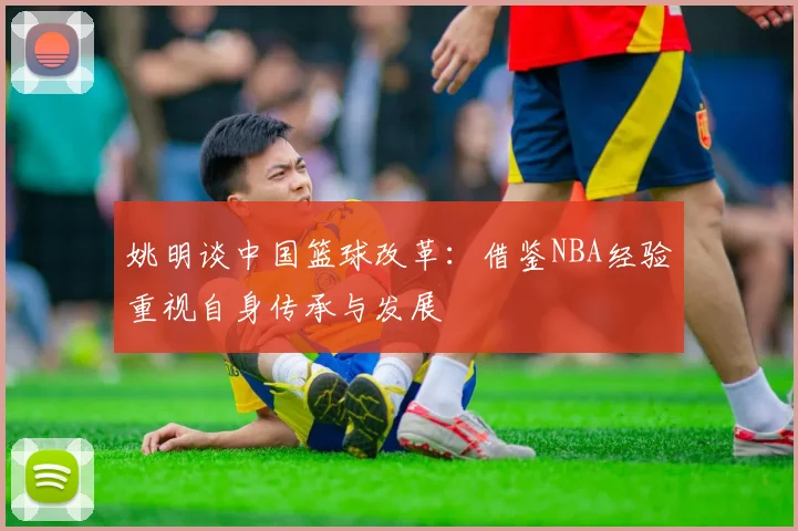 姚明谈中国篮球改革：借鉴NBA经验重视自身传承与发展