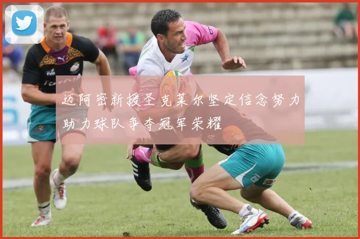 迈阿密新援圣克莱尔坚定信念努力助力球队争夺冠军荣耀