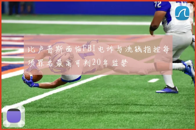 比卢普斯面临FBI电诈与洗钱指控每项罪名最高可判20年监禁