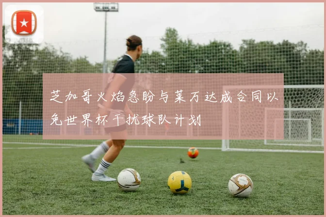 芝加哥火焰急盼与莱万达成合同以免世界杯干扰球队计划