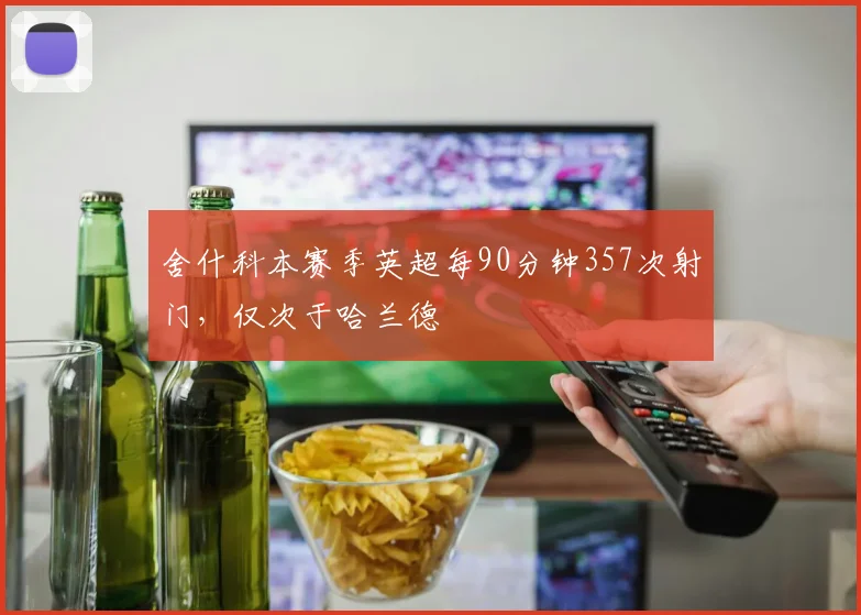 舍什科本赛季英超每90分钟357次射门，仅次于哈兰德